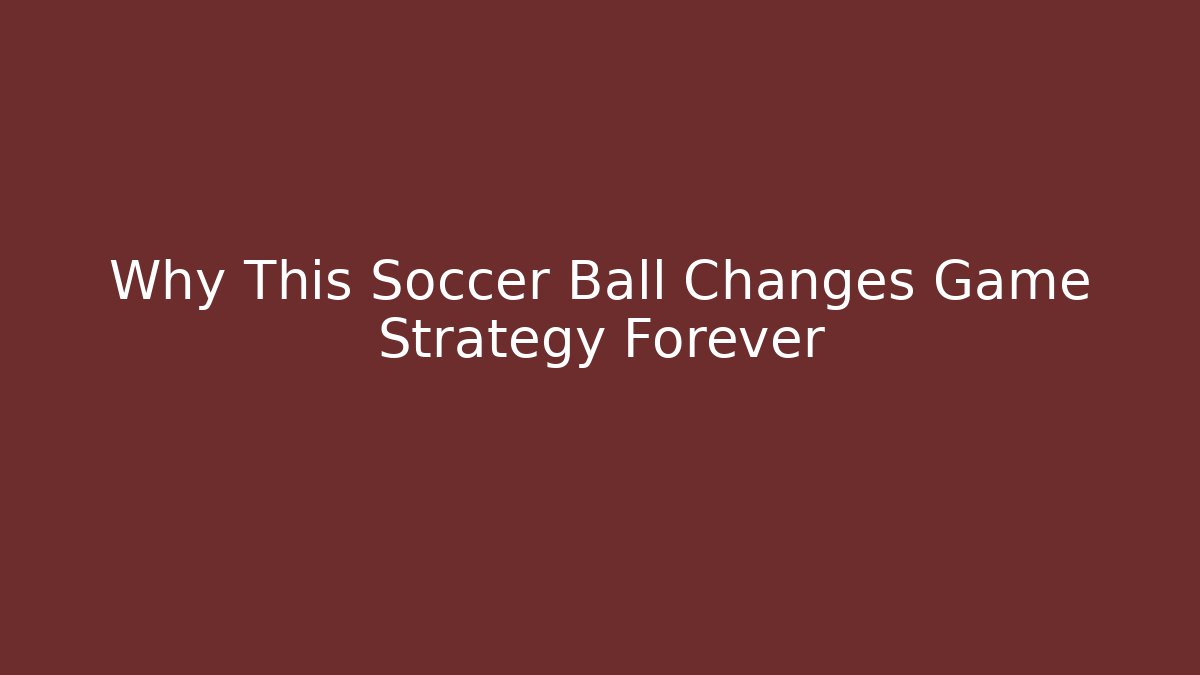 Why This Soccer Ball Changes Game Strategy Forever