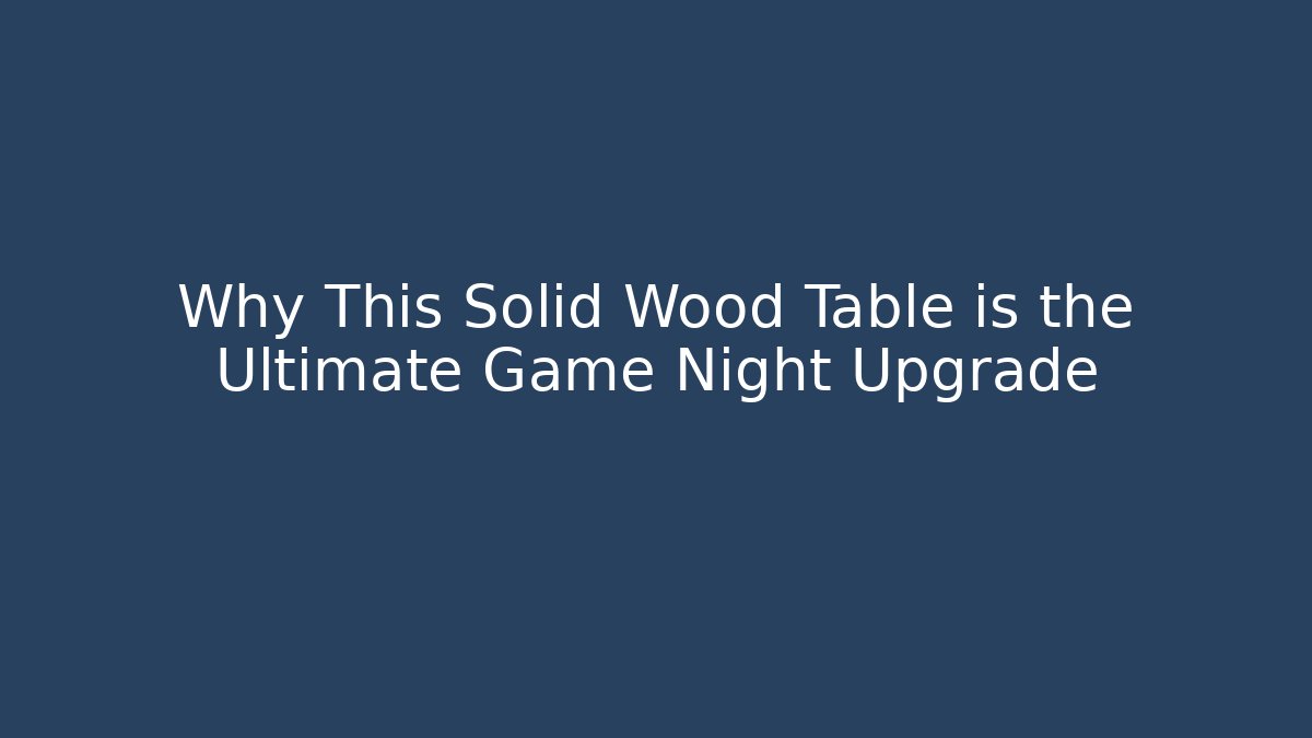 Why This Solid Wood Table is the Ultimate Game Night Upgrade