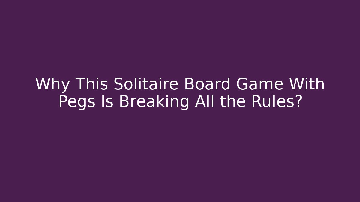 Why This Solitaire Board Game With Pegs Is Breaking All the Rules?