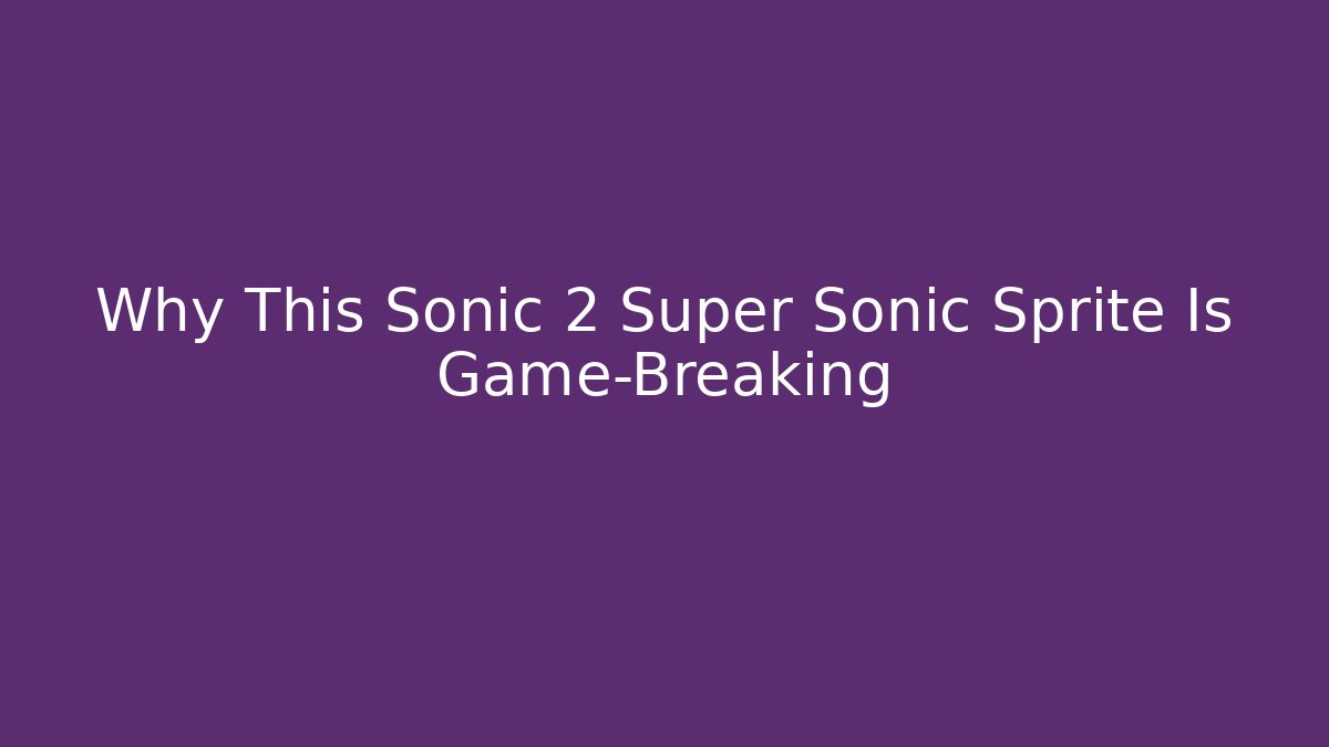 Why This Sonic 2 Super Sonic Sprite Is Game-Breaking
