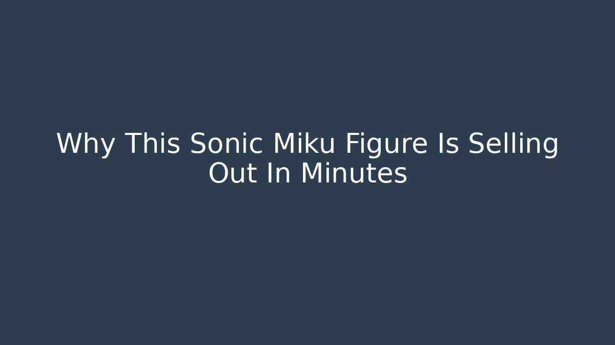 Why This Sonic Miku Figure Is Selling Out In Minutes