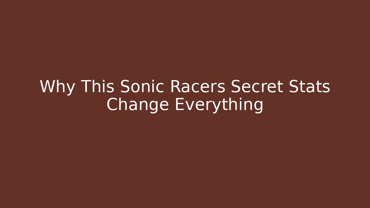Why This Sonic Racers Secret Stats Change Everything
