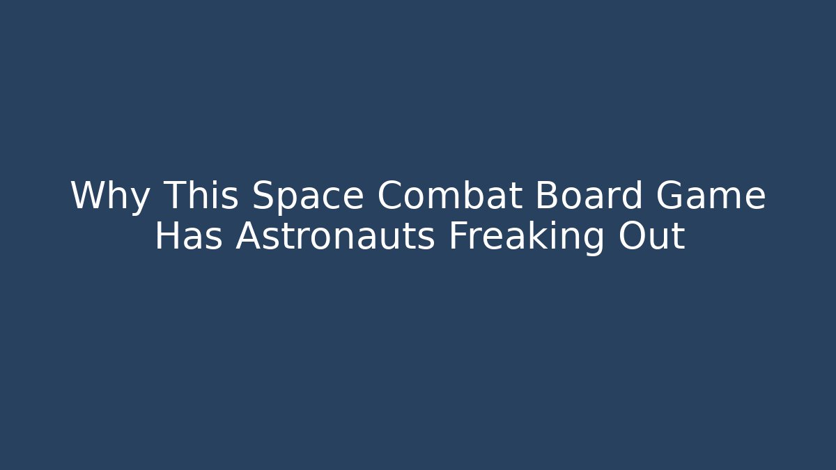 Why This Space Combat Board Game Has Astronauts Freaking Out