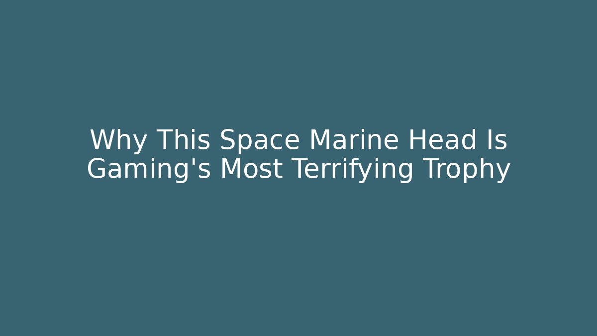 Why This Space Marine Head Is Gaming's Most Terrifying Trophy