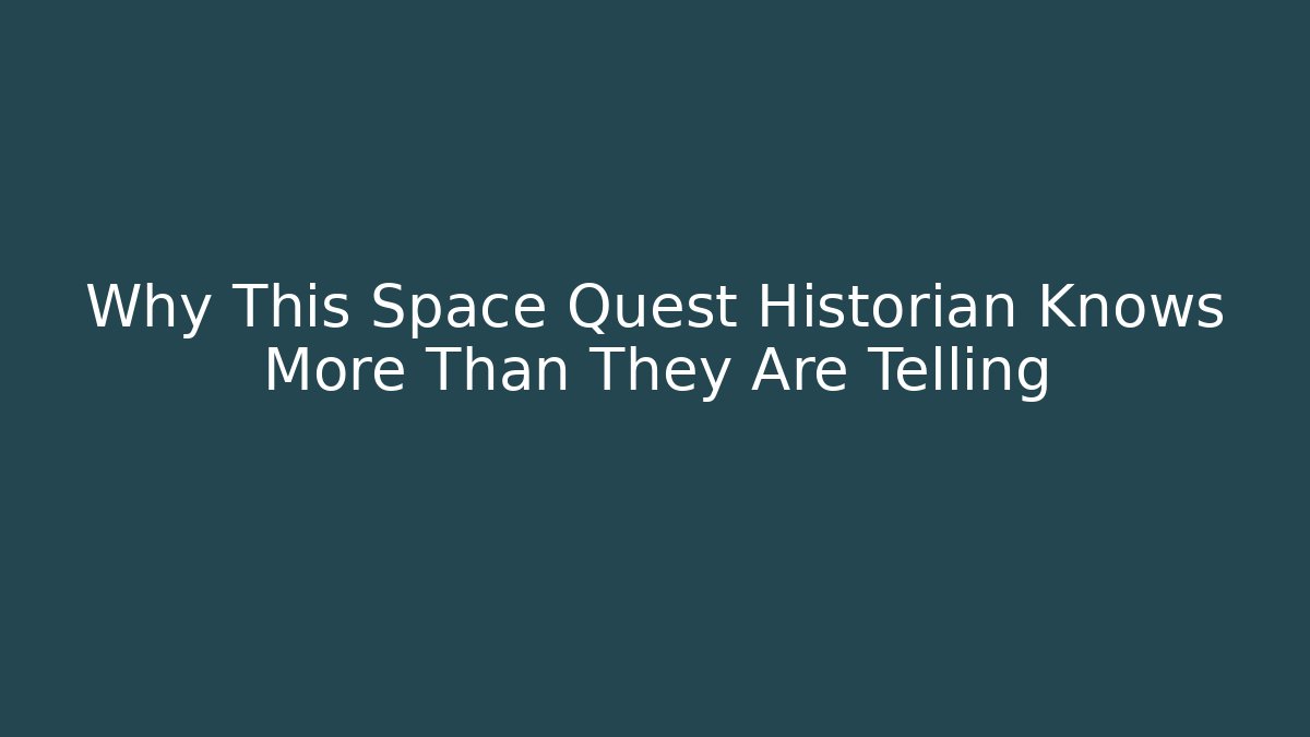 Why This Space Quest Historian Knows More Than They Are Telling