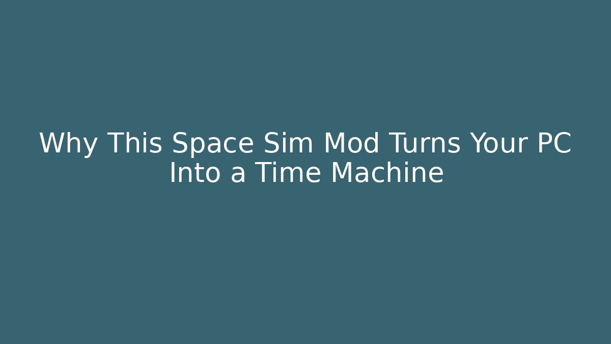 Why This Space Sim Mod Turns Your PC Into a Time Machine