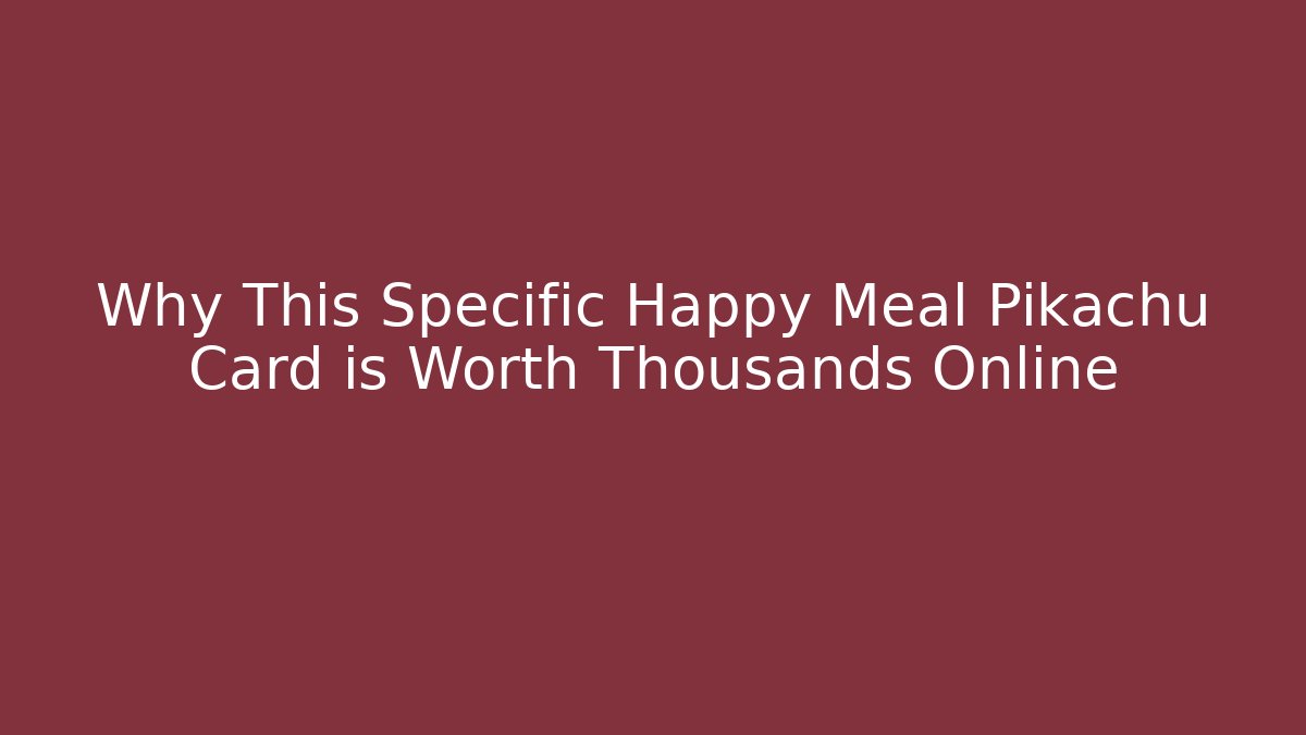 Why This Specific Happy Meal Pikachu Card is Worth Thousands Online