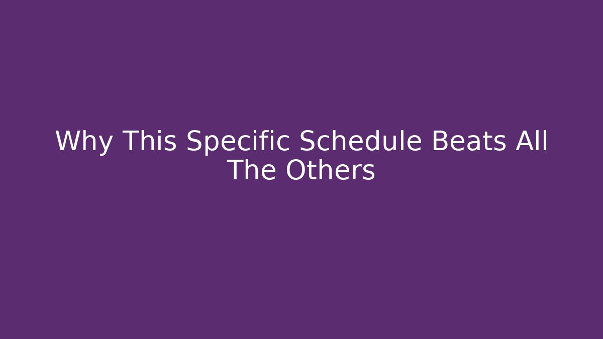 Why This Specific Schedule Beats All The Others