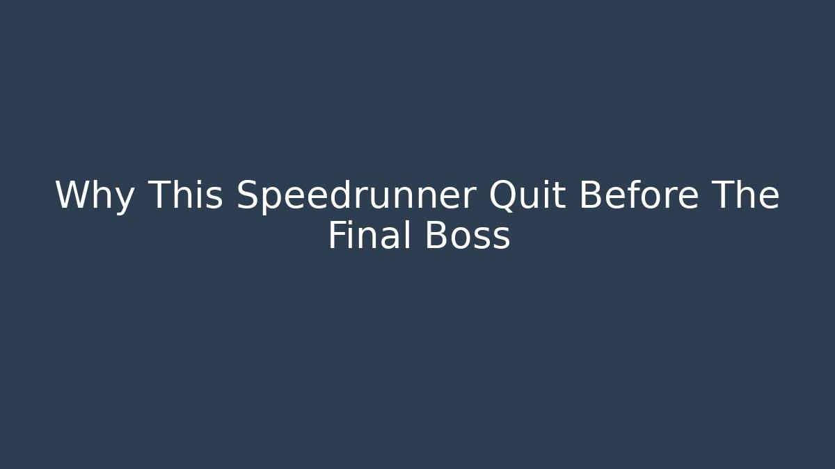 Why This Speedrunner Quit Before The Final Boss