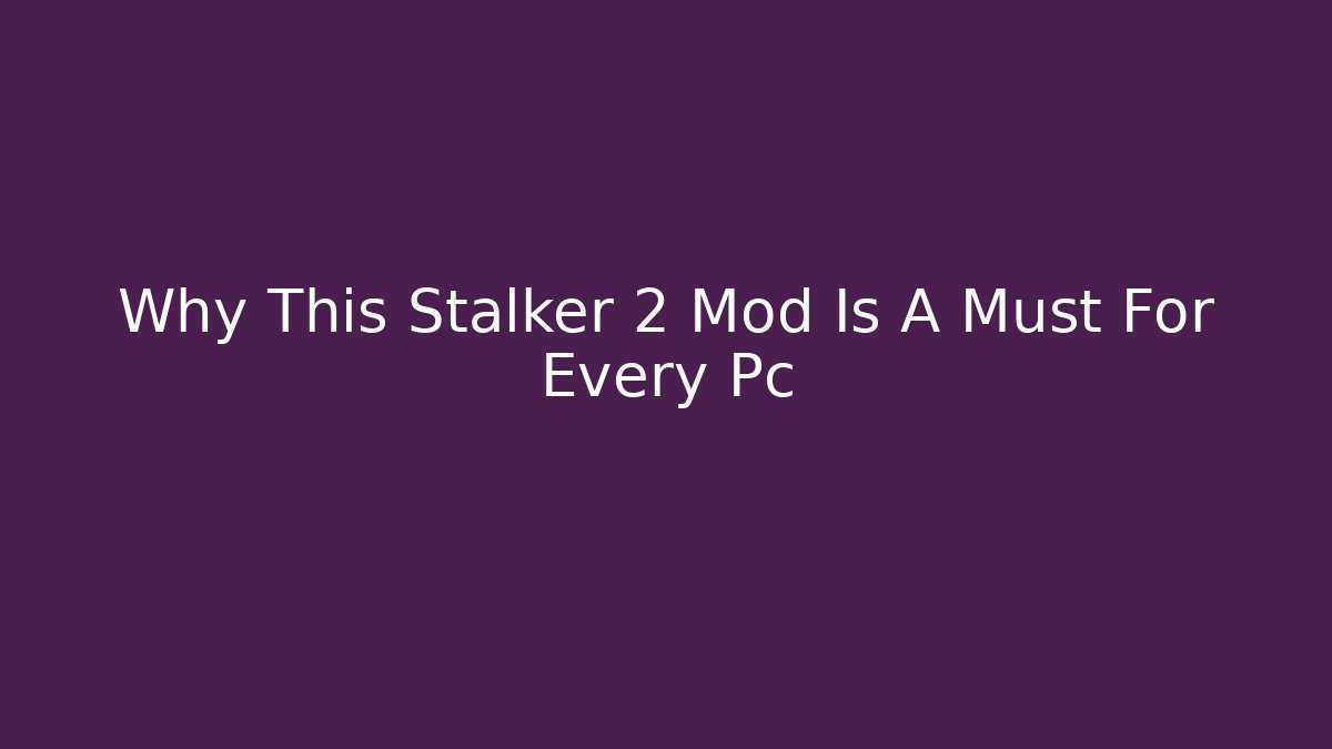 Why This Stalker 2 Mod Is A Must For Every Pc