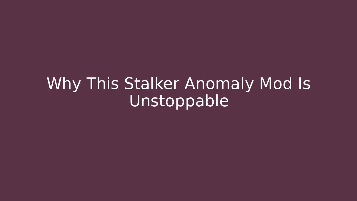 Why This Stalker Anomaly Mod Is Unstoppable