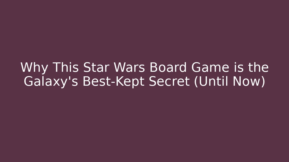 Why This Star Wars Board Game is the Galaxy's Best-Kept Secret (Until Now)