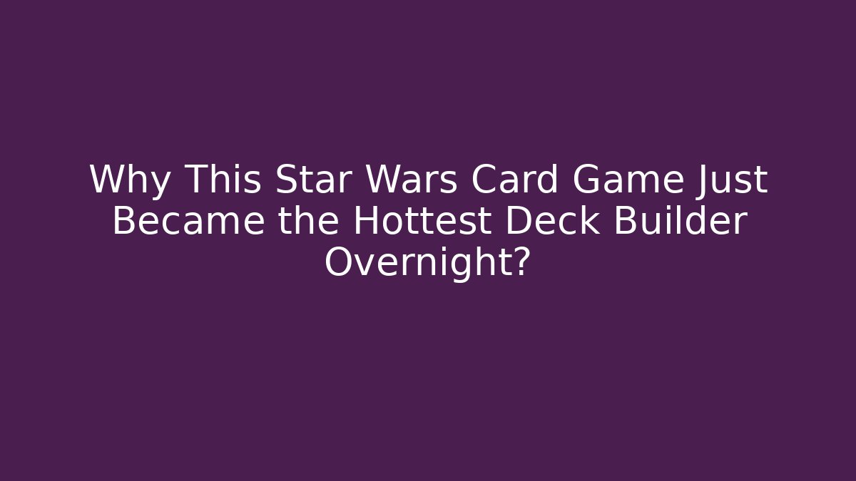 Why This Star Wars Card Game Just Became the Hottest Deck Builder Overnight?