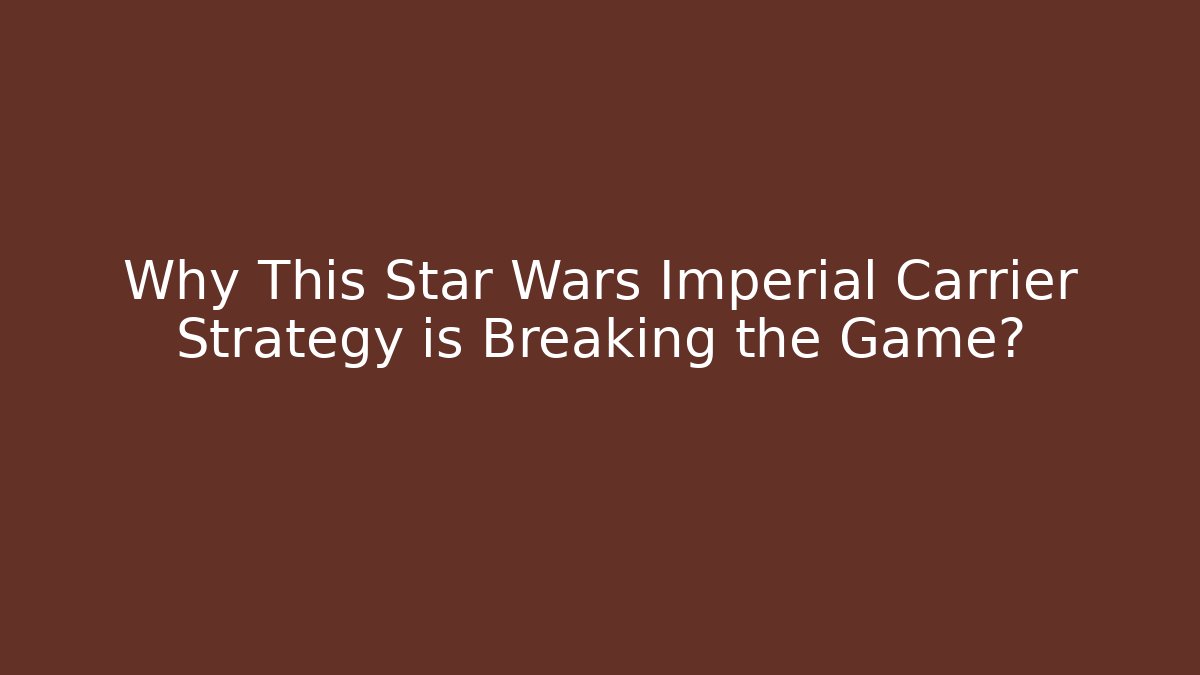 Why This Star Wars Imperial Carrier Strategy is Breaking the Game?
