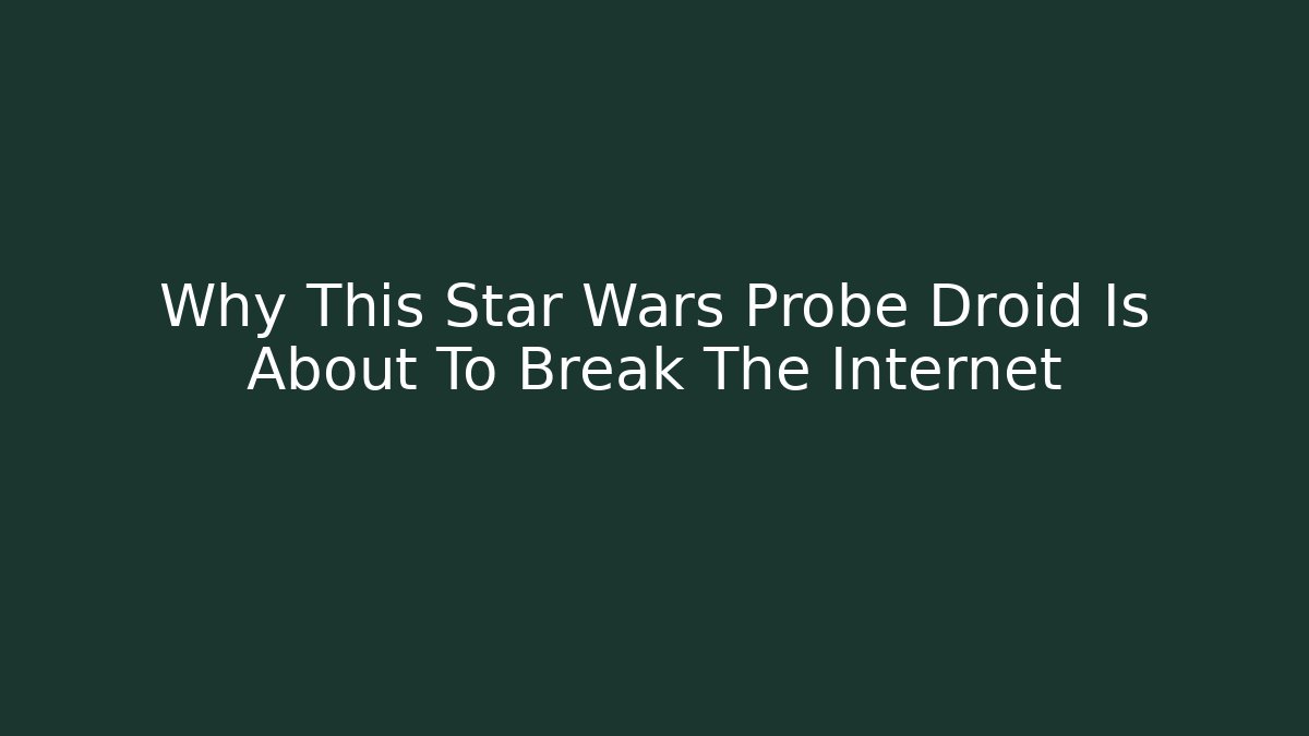 Why This Star Wars Probe Droid Is About To Break The Internet