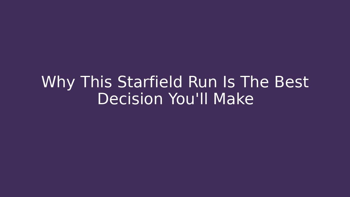 Why This Starfield Run Is The Best Decision You'll Make