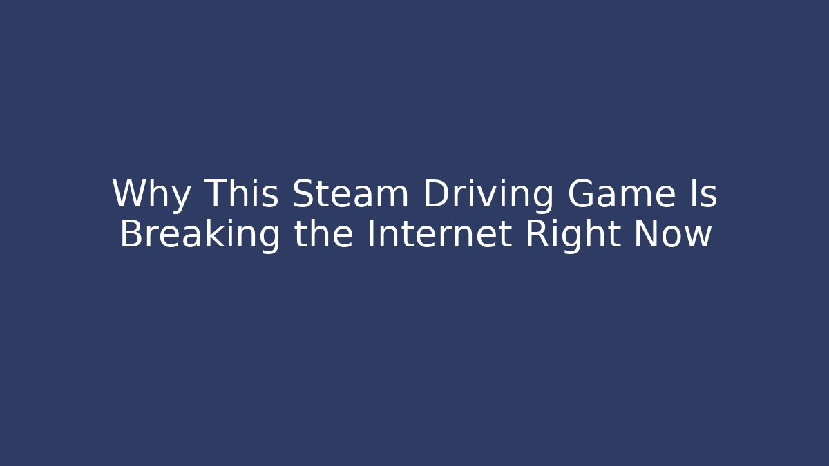 Why This Steam Driving Game Is Breaking the Internet Right Now - Critter Realm