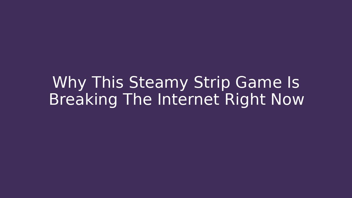 Why This Steamy Strip Game Is Breaking The Internet Right Now