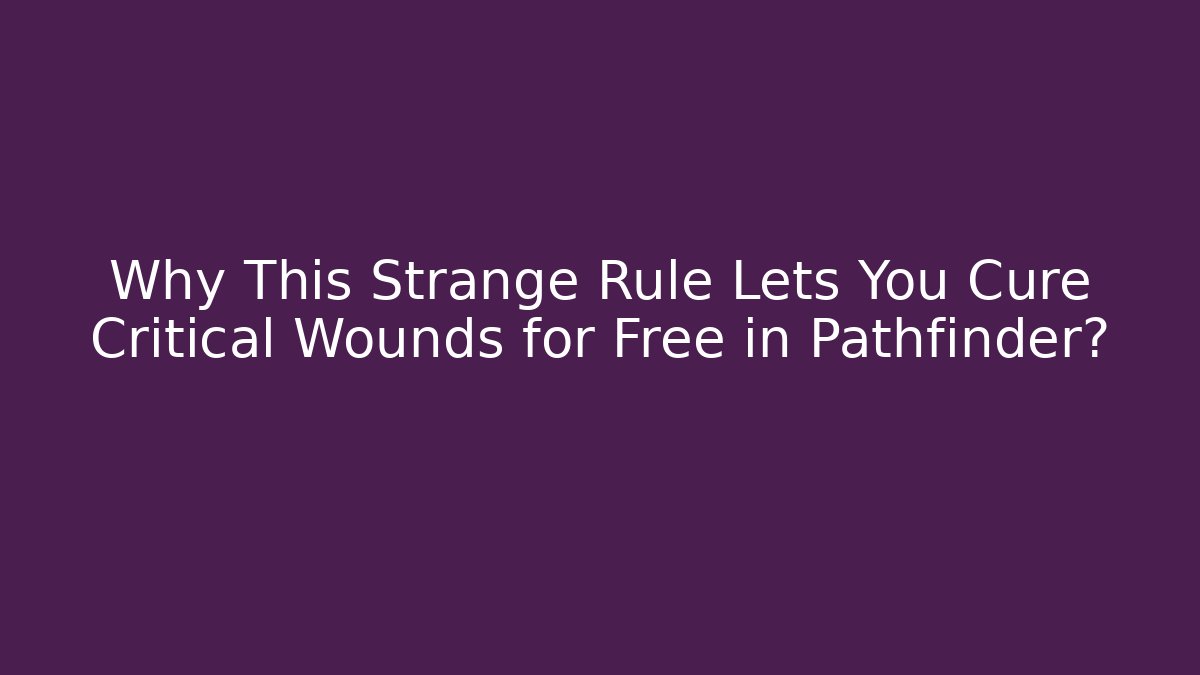 Why This Strange Rule Lets You Cure Critical Wounds for Free in Pathfinder?