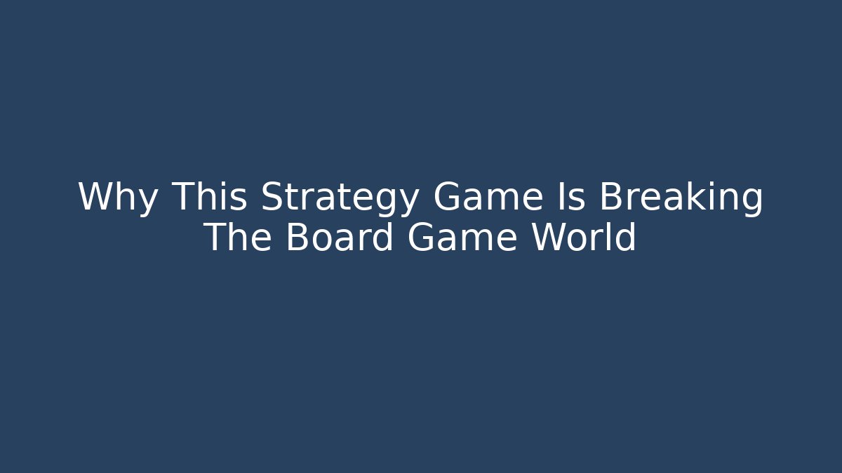 Why This Strategy Game Is Breaking The Board Game World