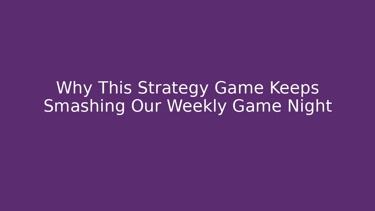 Why This Strategy Game Keeps Smashing Our Weekly Game Night - Critter Realm