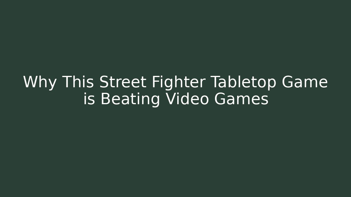 Why This Street Fighter Tabletop Game is Beating Video Games