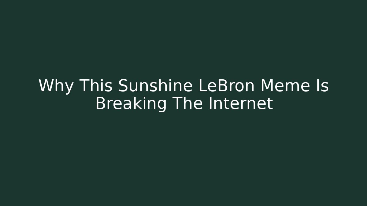 Why This Sunshine LeBron Meme Is Breaking The Internet