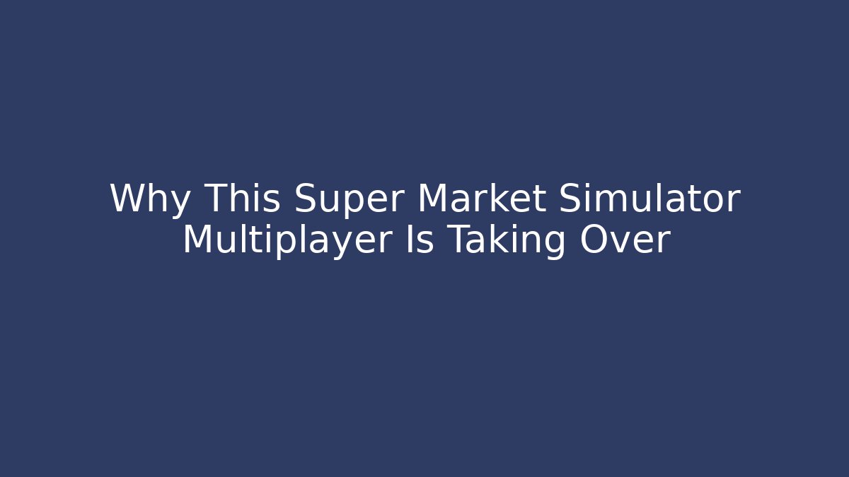 Why This Super Market Simulator Multiplayer Is Taking Over