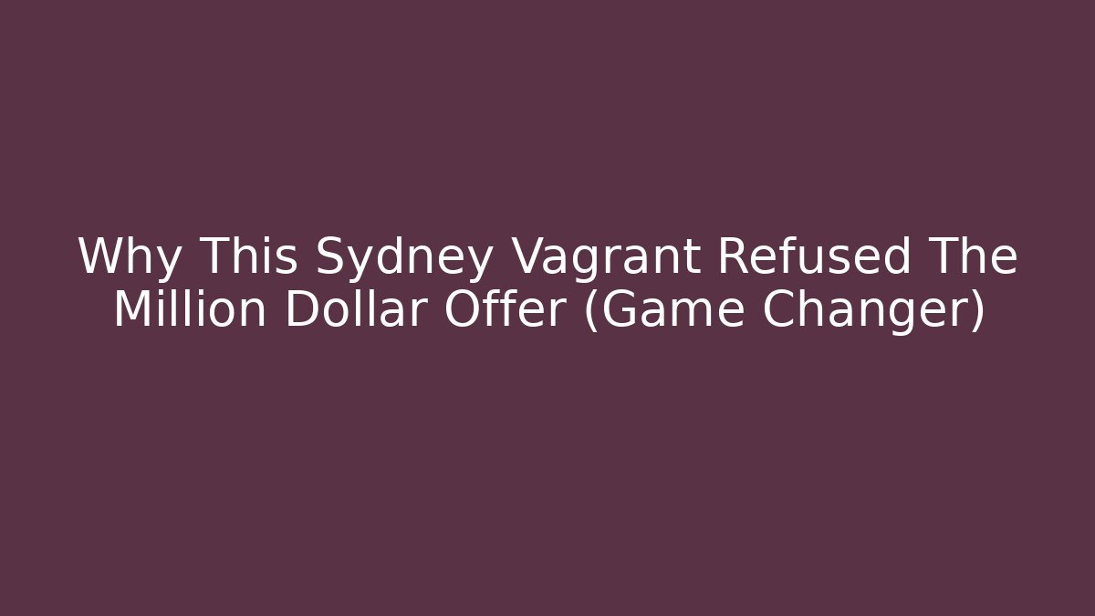 Why This Sydney Vagrant Refused The Million Dollar Offer (Game Changer)