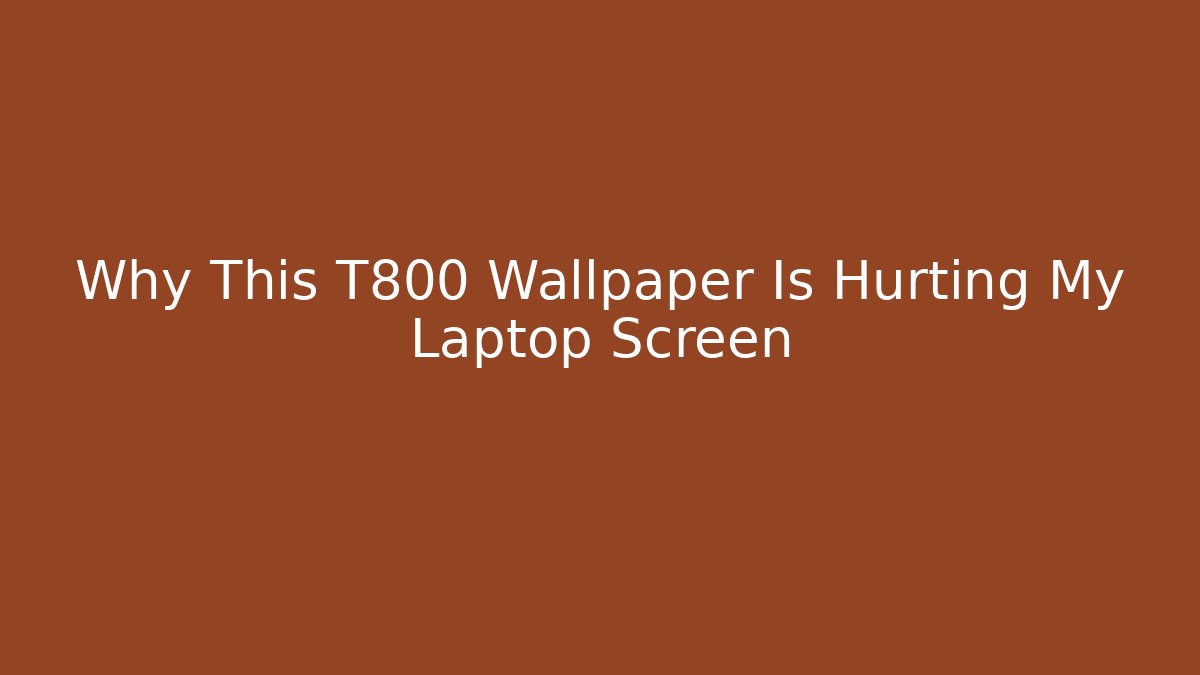 Why This T800 Wallpaper Is Hurting My Laptop Screen