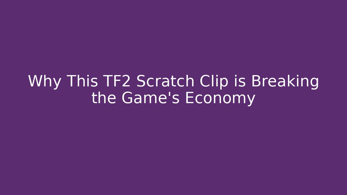 Why This TF2 Scratch Clip is Breaking the Game’s Economy