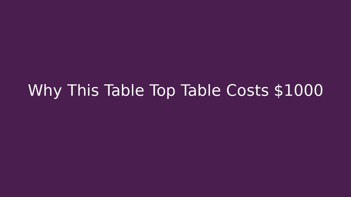 Why This Table Top Table Costs $1000