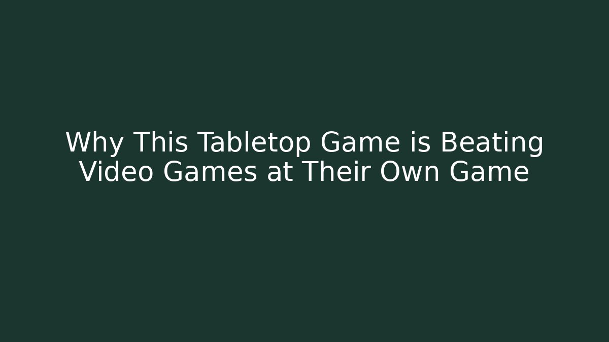 Why This Tabletop Game is Beating Video Games at Their Own Game
