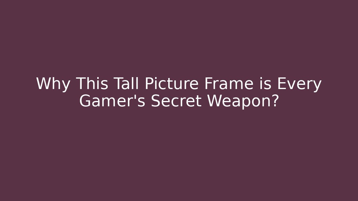 Why This Tall Picture Frame is Every Gamer's Secret Weapon?