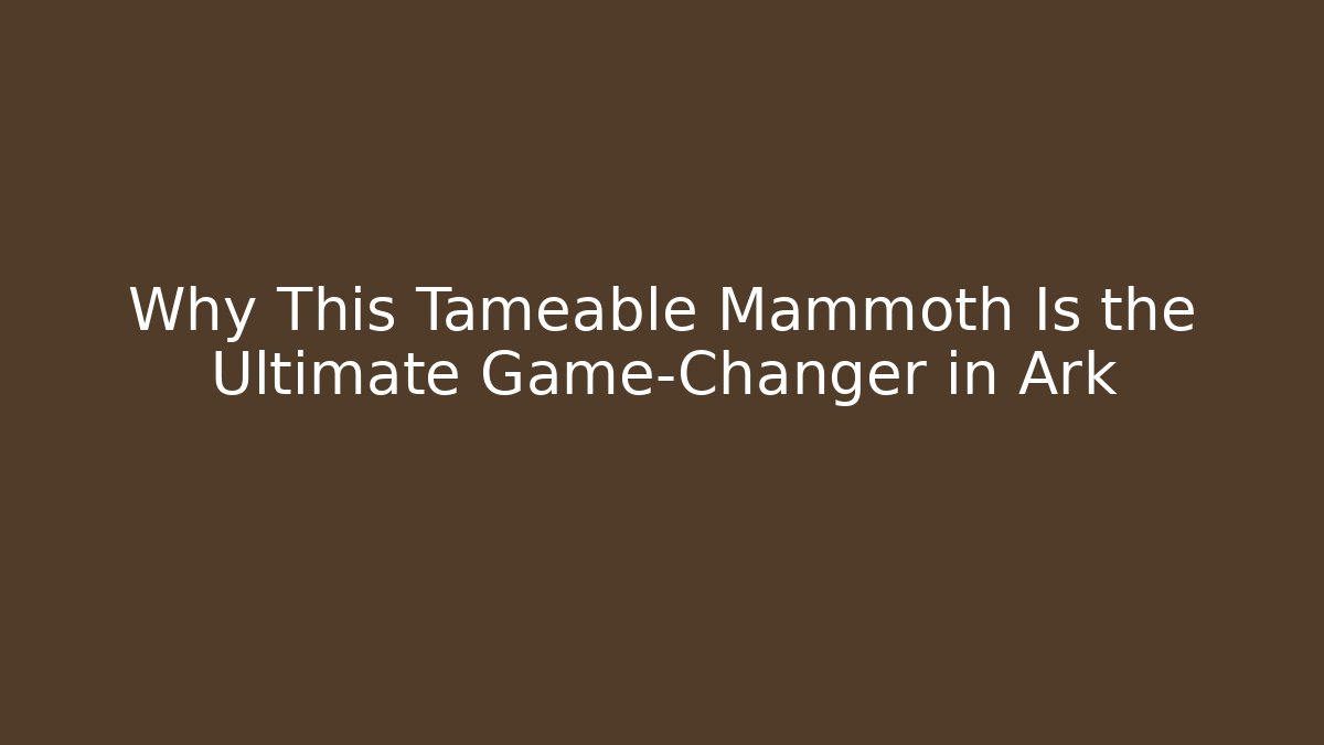 Why This Tameable Mammoth Is the Ultimate Game-Changer in Ark