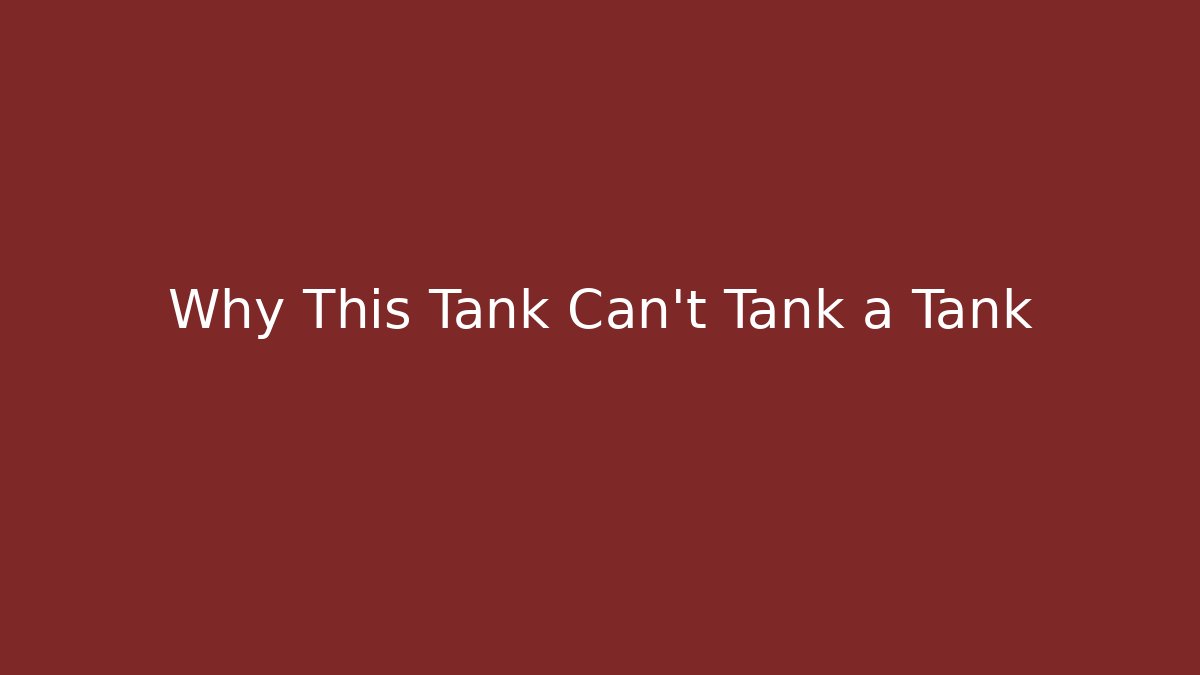 Why This Tank Can't Tank a Tank
