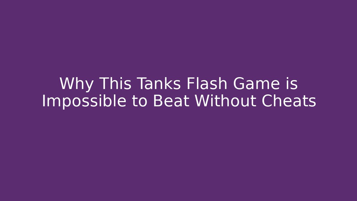 Why This Tanks Flash Game is Impossible to Beat Without Cheats - Critter Realm