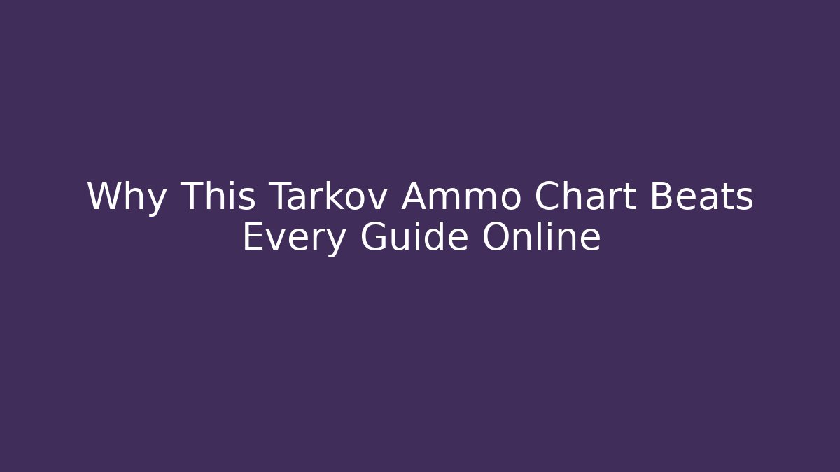 Why This Tarkov Ammo Chart Beats Every Guide Online