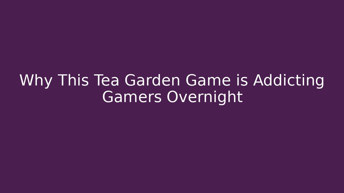 Why This Tea Garden Game is Addicting Gamers Overnight