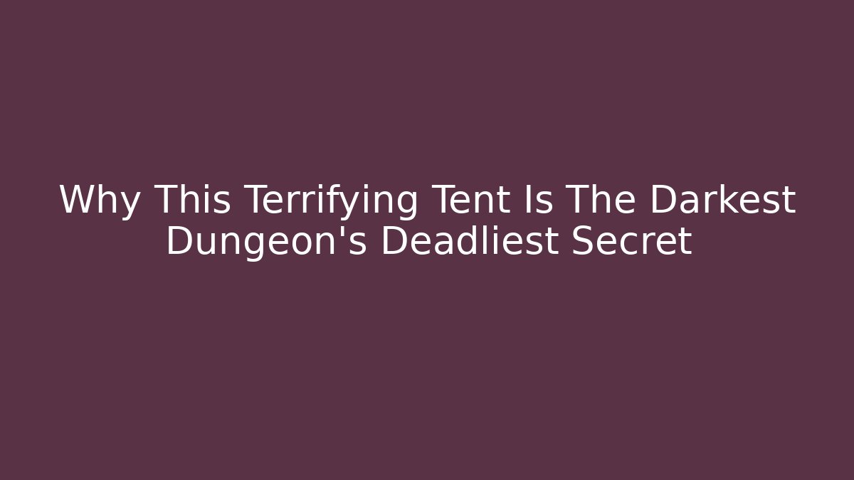 Why This Terrifying Tent Is The Darkest Dungeon's Deadliest Secret