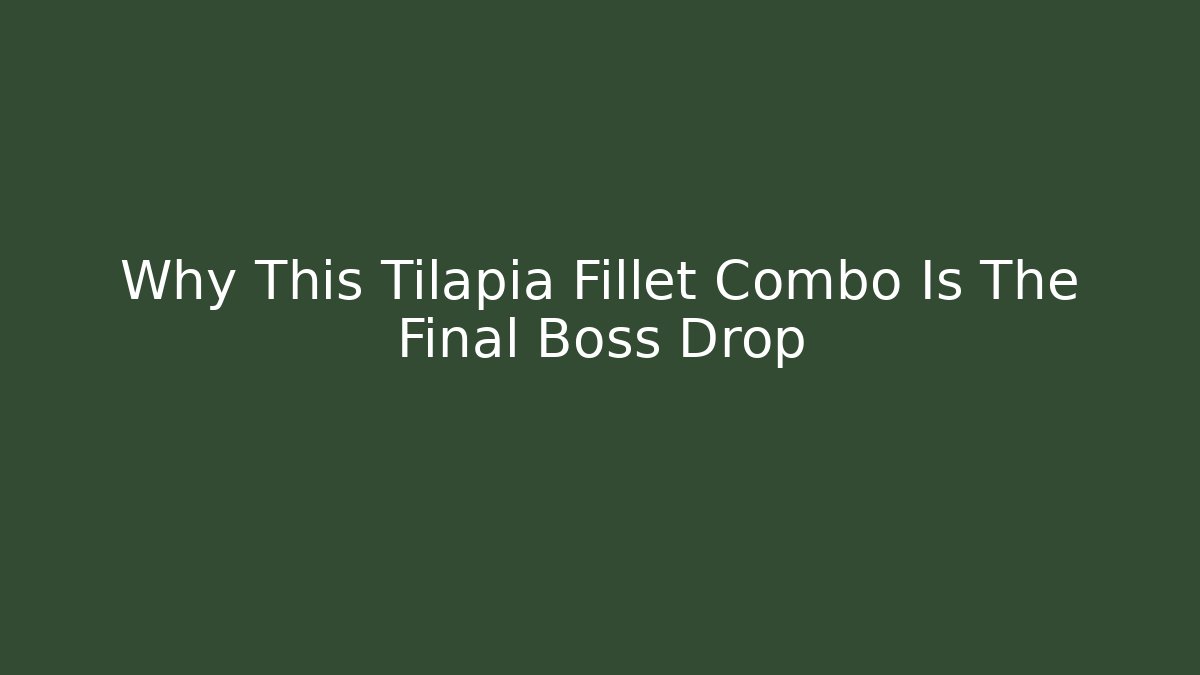 Why This Tilapia Fillet Combo Is The Final Boss Drop