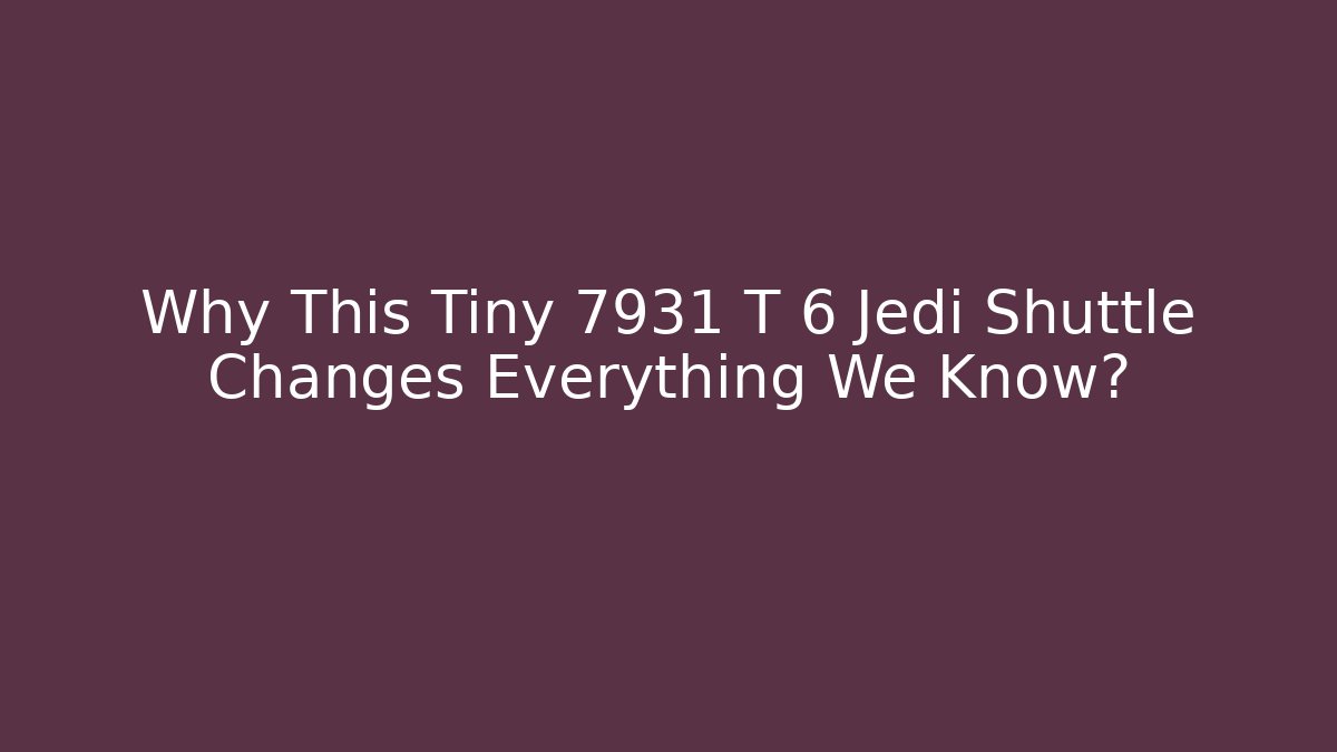 Why This Tiny 7931 T 6 Jedi Shuttle Changes Everything We Know? - Critter Realm