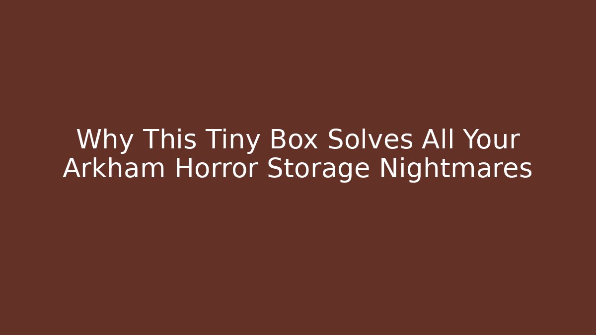 Why This Tiny Box Solves All Your Arkham Horror Storage Nightmares - Critter Realm