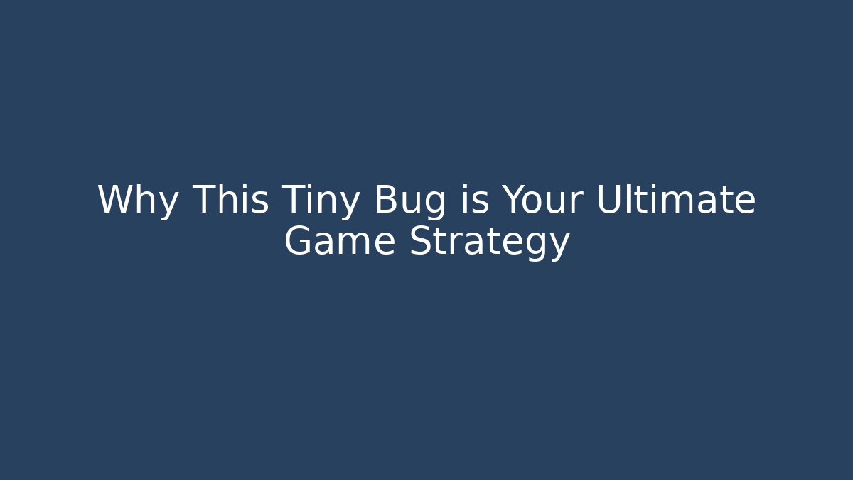 Why This Tiny Bug is Your Ultimate Game Strategy