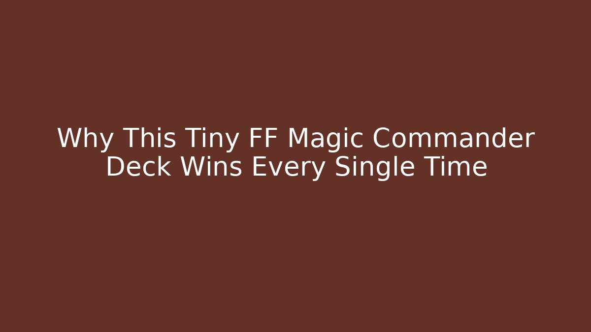Why This Tiny FF Magic Commander Deck Wins Every Single Time