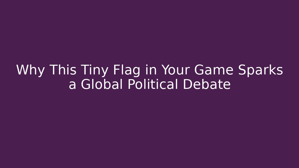 Why This Tiny Flag in Your Game Sparks a Global Political Debate