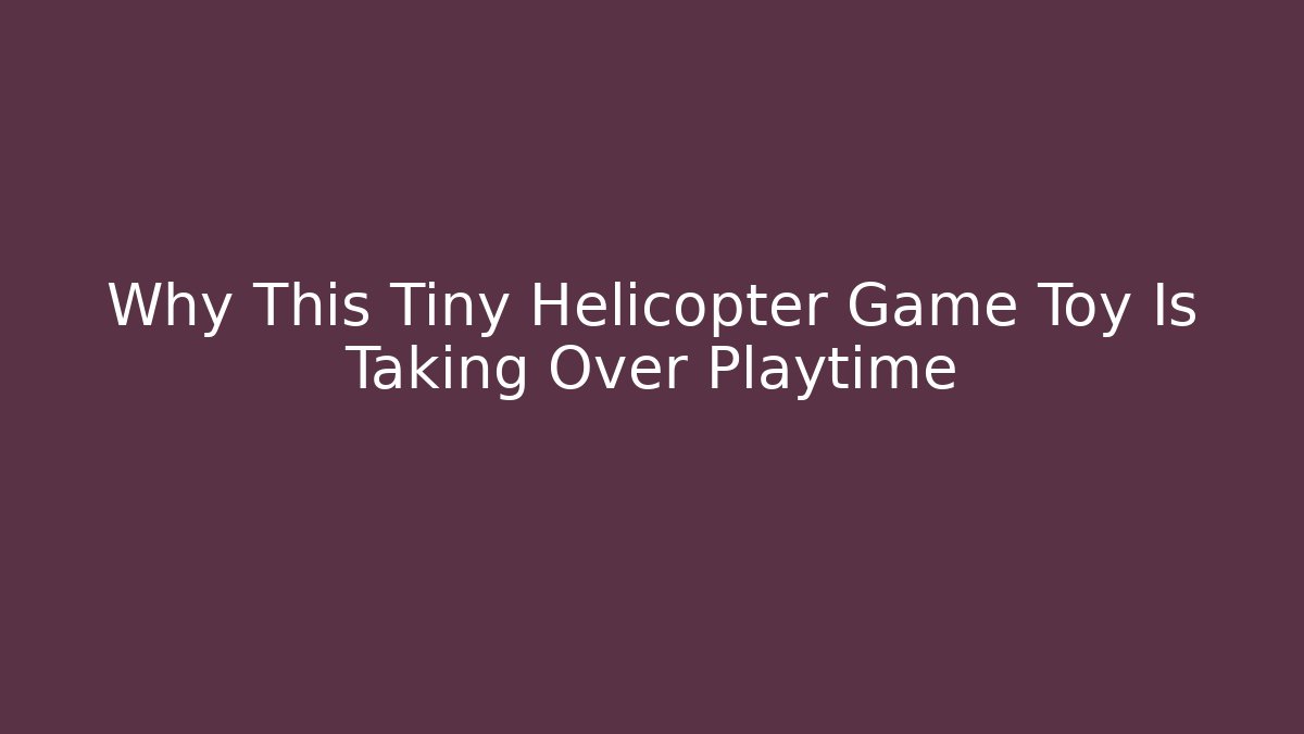 Why This Tiny Helicopter Game Toy Is Taking Over Playtime - Critter Realm