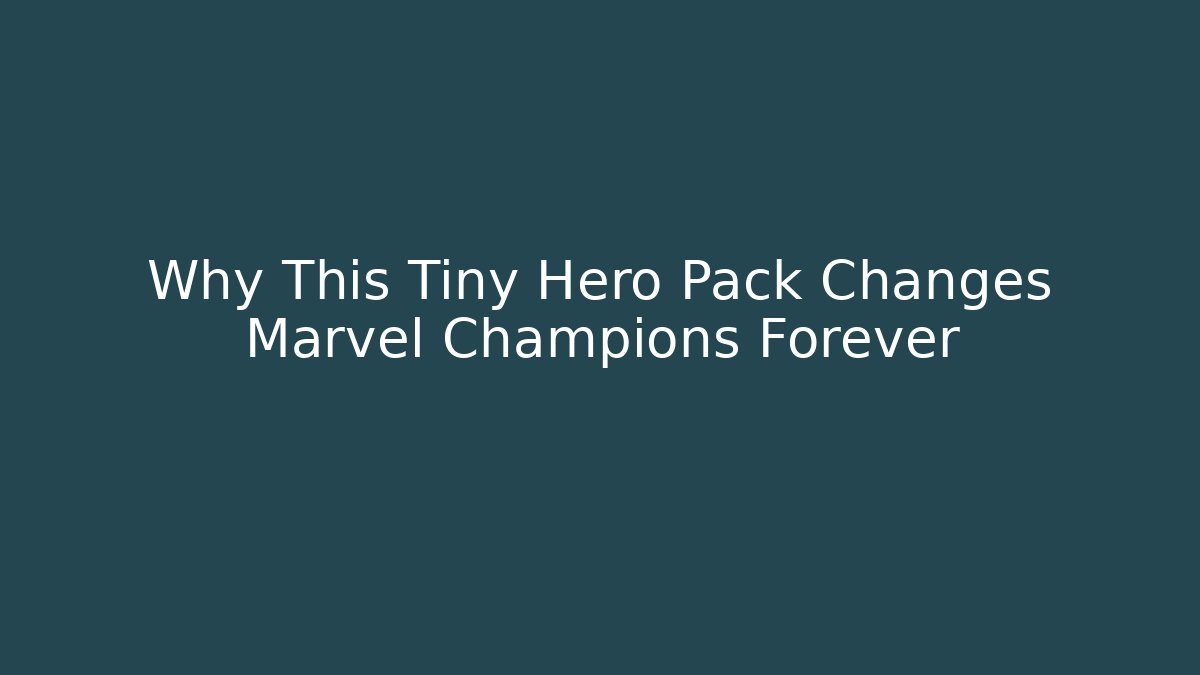 Why This Tiny Hero Pack Changes Marvel Champions Forever