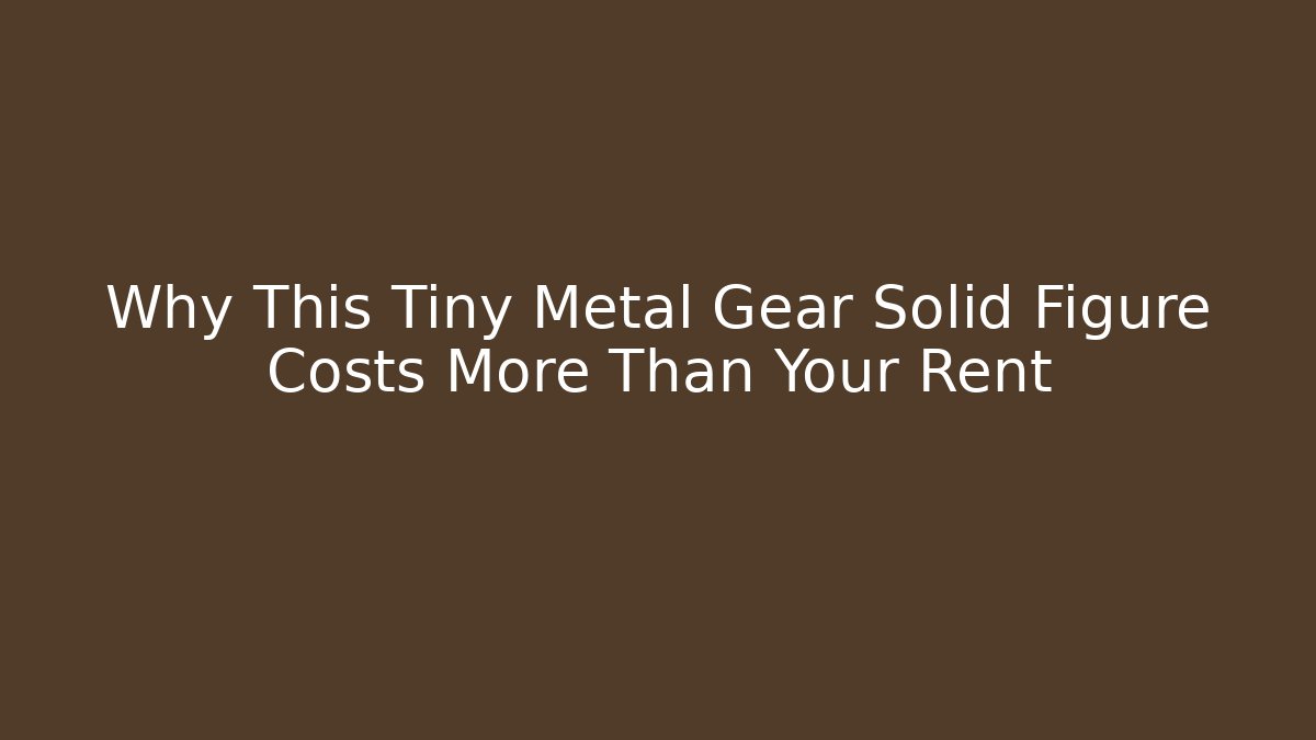 Why This Tiny Metal Gear Solid Figure Costs More Than Your Rent