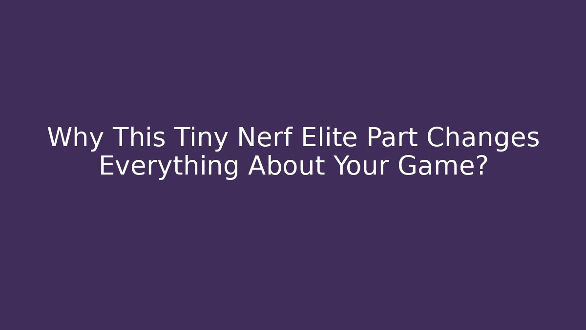 Why This Tiny Nerf Elite Part Changes Everything About Your Game?